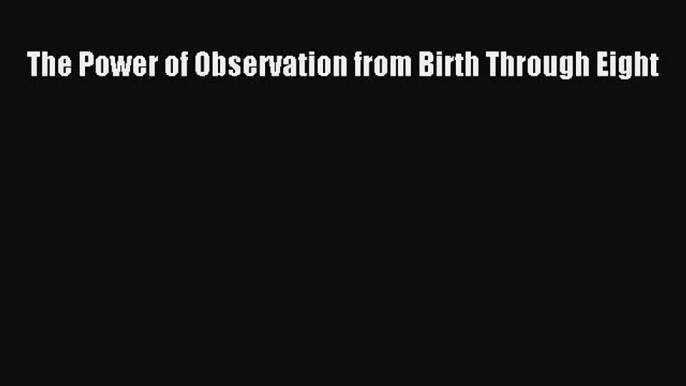 Read Book The Power of Observation from Birth Through Eight ebook textbooks