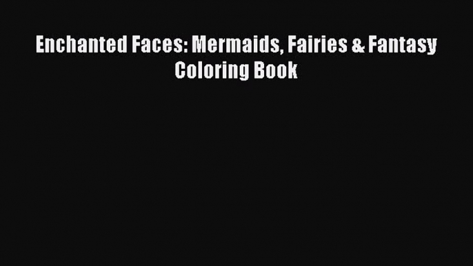 Read Enchanted Faces: Mermaids Fairies & Fantasy Coloring Book Ebook Free