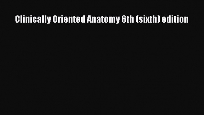 Download Clinically Oriented Anatomy 6th (sixth) edition Ebook Online