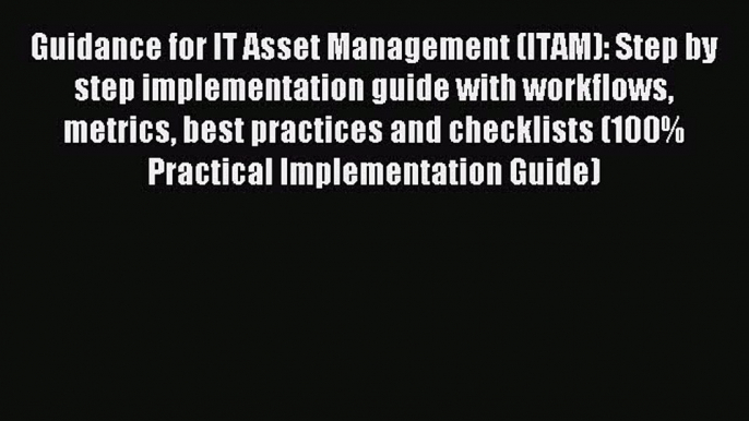 Read Guidance for IT Asset Management (ITAM): Step by step implementation guide with workflows