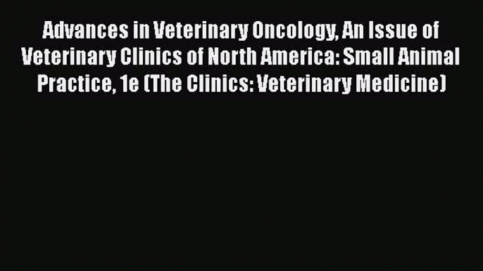 Read Book Advances in Veterinary Oncology An Issue of Veterinary Clinics of North America: