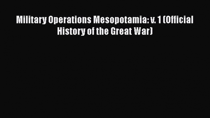 Read Books Military Operations Mesopotamia: v. 1 (Official History of the Great War) E-Book