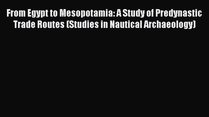 Read Books From Egypt to Mesopotamia: A Study of Predynastic Trade Routes (Studies in Nautical