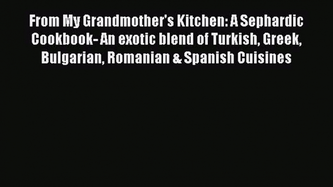 Download Books From My Grandmother's Kitchen: A Sephardic Cookbook- An exotic blend of Turkish