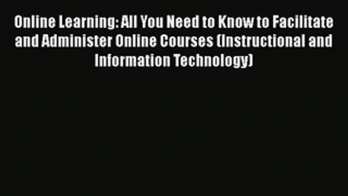 [PDF] Online Learning: All You Need to Know to Facilitate and Administer Online Courses (Instructional