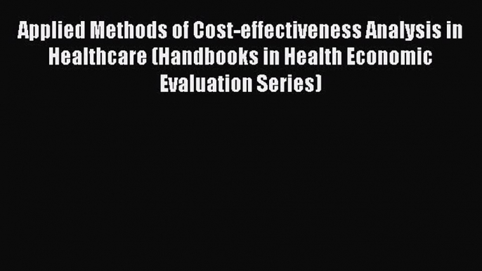 Read Applied Methods of Cost-effectiveness Analysis in Healthcare (Handbooks in Health Economic