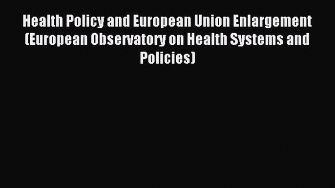 Download Health Policy and European Union Enlargement (European Observatory on Health Systems