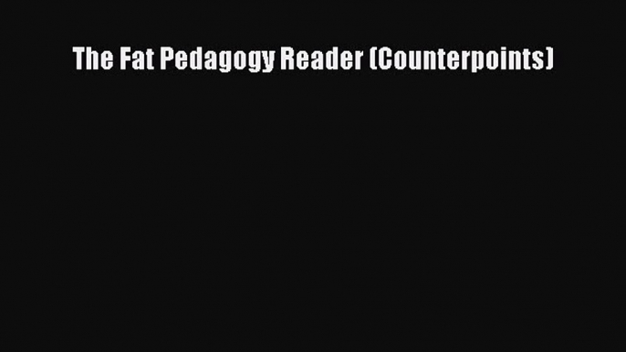 Read The Fat Pedagogy Reader (Counterpoints) Ebook Free