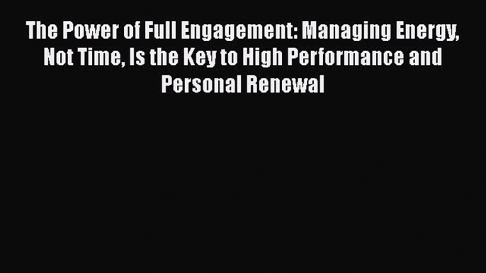 [Online PDF] The Power of Full Engagement: Managing Energy Not Time Is the Key to High Performance