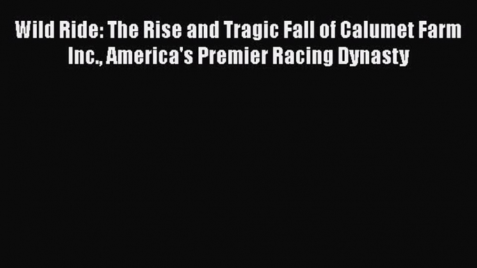 [PDF] Wild Ride: The Rise and Tragic Fall of Calumet Farm Inc. America's Premier Racing Dynasty