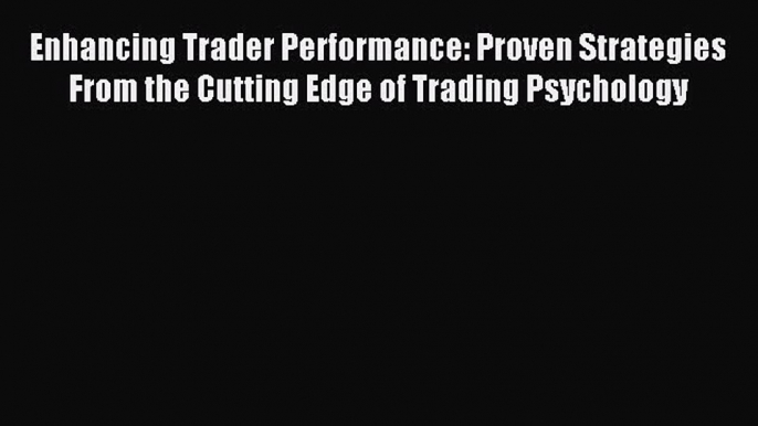 Read Enhancing Trader Performance: Proven Strategies From the Cutting Edge of Trading Psychology