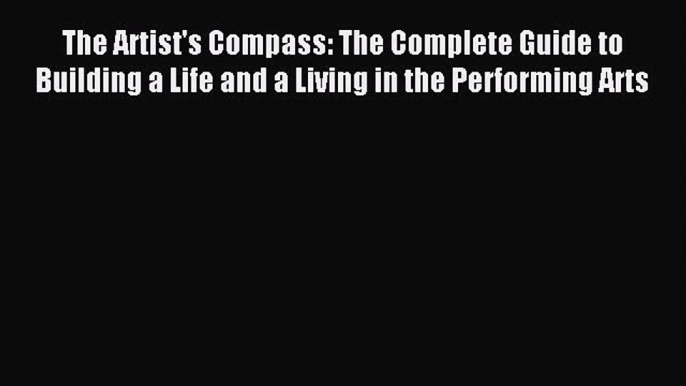 Read The Artist's Compass: The Complete Guide to Building a Life and a Living in the Performing