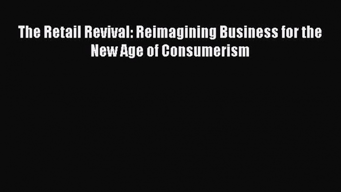 Download The Retail Revival: Reimagining Business for the New Age of Consumerism Ebook Online