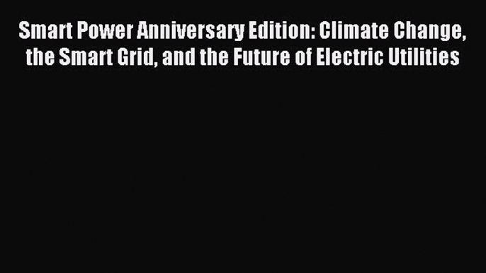 Read Smart Power Anniversary Edition: Climate Change the Smart Grid and the Future of Electric