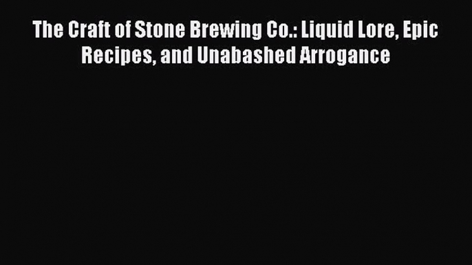 Read The Craft of Stone Brewing Co.: Liquid Lore Epic Recipes and Unabashed Arrogance Ebook