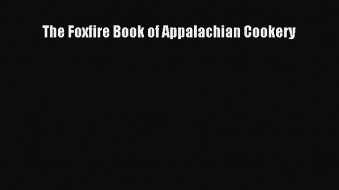 Read Books The Foxfire Book of Appalachian Cookery ebook textbooks