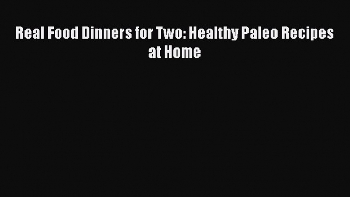 Read Books Real Food Dinners for Two: Healthy Paleo Recipes at Home ebook textbooks