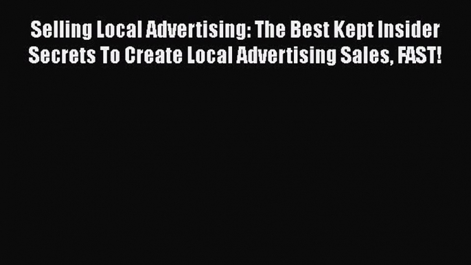 [Online PDF] Selling Local Advertising: The Best Kept Insider Secrets To Create Local Advertising