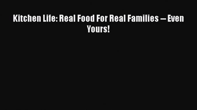 Download Books Kitchen Life: Real Food For Real Families -- Even Yours! E-Book Free