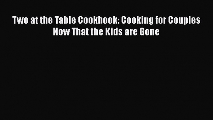 Read Books Two at the Table Cookbook: Cooking for Couples Now That the Kids are Gone E-Book