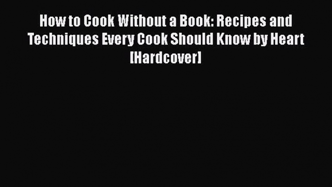 Read Books How to Cook Without a Book: Recipes and Techniques Every Cook Should Know by Heart