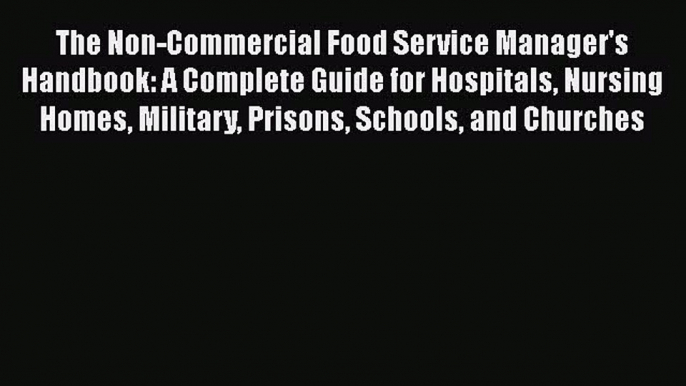 Read Books The Non-Commercial Food Service Manager's Handbook: A Complete Guide for Hospitals