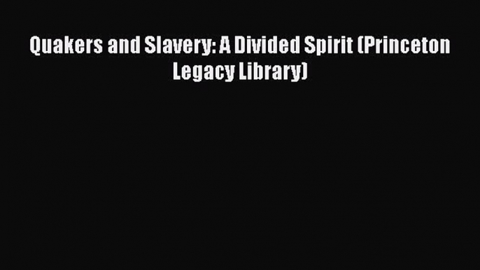 Read Books Quakers and Slavery: A Divided Spirit (Princeton Legacy Library) ebook textbooks