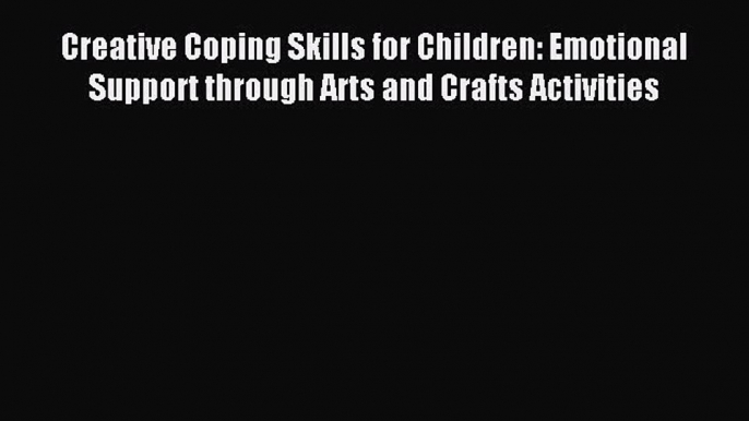Read Creative Coping Skills for Children: Emotional Support through Arts and Crafts Activities