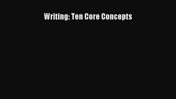 Read Writing: Ten Core Concepts E-Book Download