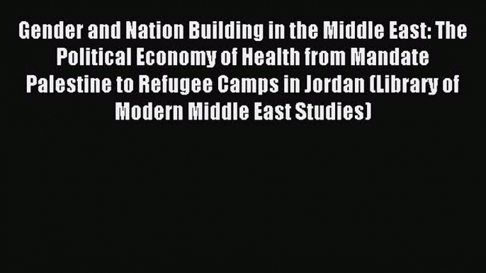 Read Gender and Nation Building in the Middle East: The Political Economy of Health from Mandate