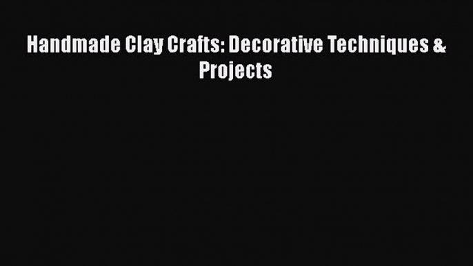 Read Handmade Clay Crafts: Decorative Techniques & Projects Ebook Free