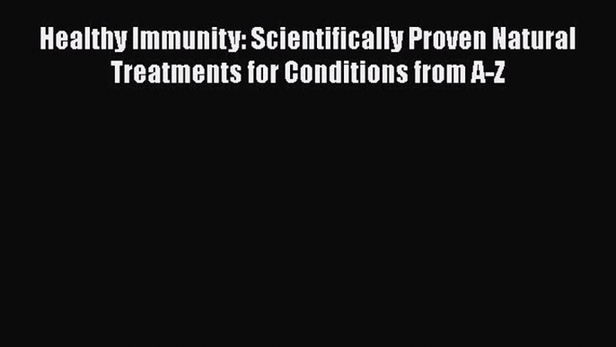 Read Healthy Immunity: Scientifically Proven Natural Treatments for Conditions from A-Z Ebook