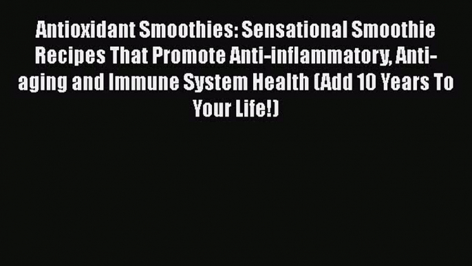 Read Antioxidant Smoothies: Sensational Smoothie Recipes That Promote Anti-inflammatory Anti-aging