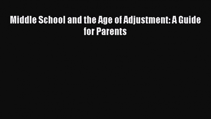 Read Middle School and the Age of Adjustment: A Guide for Parents Ebook Free