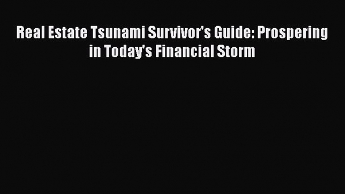 Read Real Estate Tsunami Survivor's Guide: Prospering in Today's Financial Storm Ebook Free