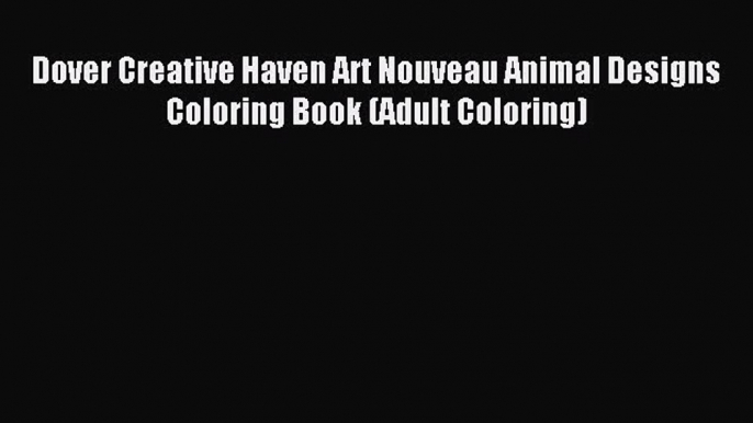 Read Dover Creative Haven Art Nouveau Animal Designs Coloring Book (Adult Coloring) Ebook Free