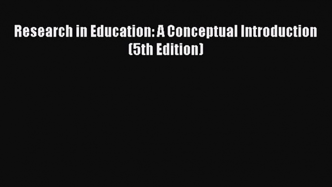 Read Research in Education: A Conceptual Introduction (5th Edition) Ebook Online