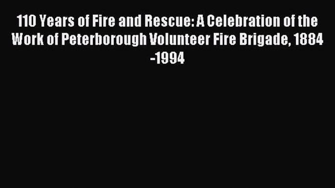 [PDF] 110 Years of Fire and Rescue: A Celebration of the Work of Peterborough Volunteer Fire