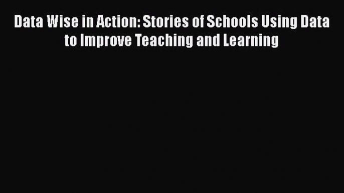 Read Data Wise in Action: Stories of Schools Using Data to Improve Teaching and Learning Ebook