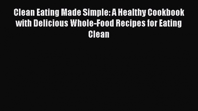 Read Clean Eating Made Simple: A Healthy Cookbook with Delicious Whole-Food Recipes for Eating