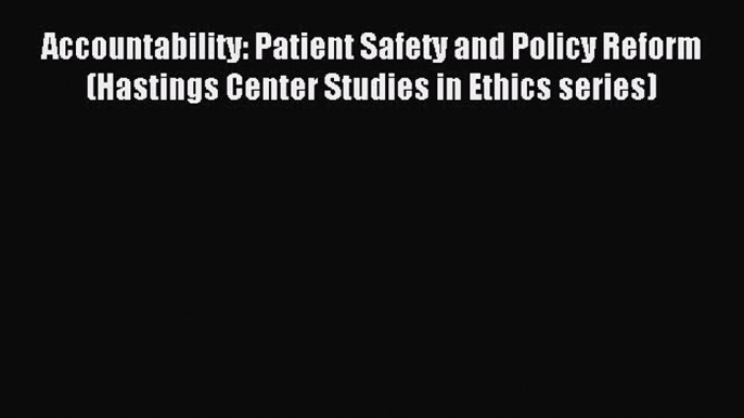 Read Accountability: Patient Safety and Policy Reform (Hastings Center Studies in Ethics series)