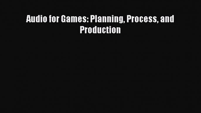 Read Audio for Games: Planning Process and Production Ebook Free