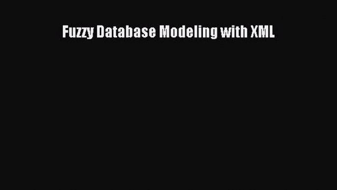 Read Fuzzy Database Modeling with XML Ebook Free