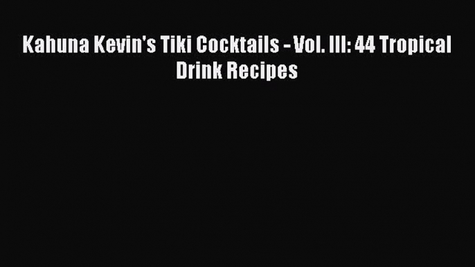 Read Books Kahuna Kevin's Tiki Cocktails - Vol. III: 44 Tropical Drink Recipes ebook textbooks