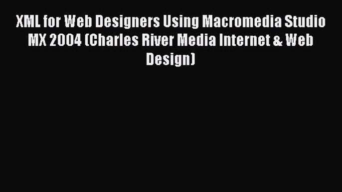 Read XML for Web Designers Using Macromedia Studio MX 2004 (Charles River Media Internet &