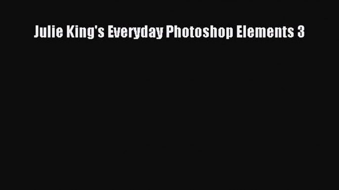 Read Julie King's Everyday Photoshop Elements 3 Ebook Free