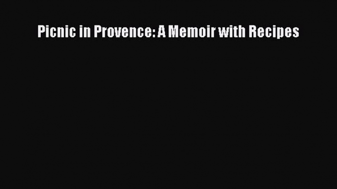 Read Picnic in Provence: A Memoir with Recipes PDF Online