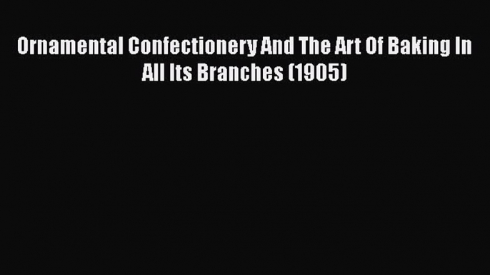 [PDF] Ornamental Confectionery And The Art Of Baking In All Its Branches (1905) Read Full Ebook