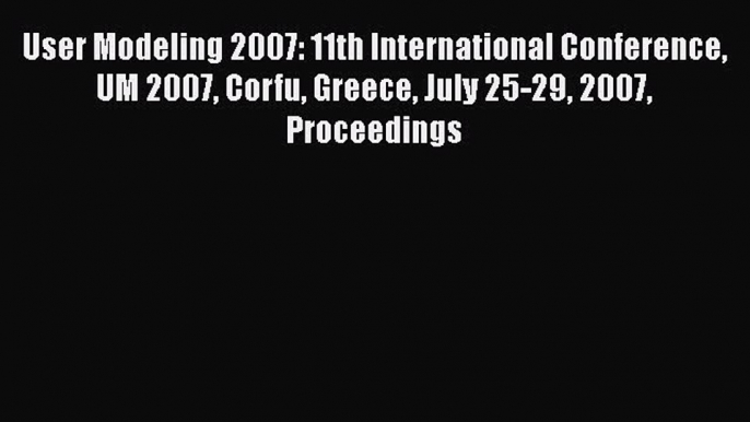 Read User Modeling 2007: 11th International Conference UM 2007 Corfu Greece July 25-29 2007