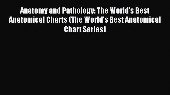 Read Book Anatomy and Pathology: The World's Best Anatomical Charts (The World's Best Anatomical